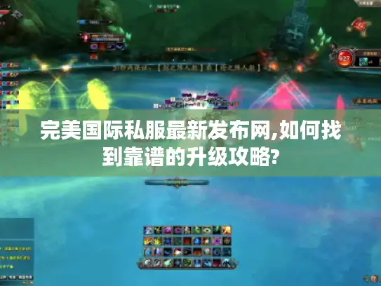 完美国际私服最新发布网,如何找到靠谱的升级攻略? 完美国际私服最新发布网,如何找到靠谱的升级攻略?