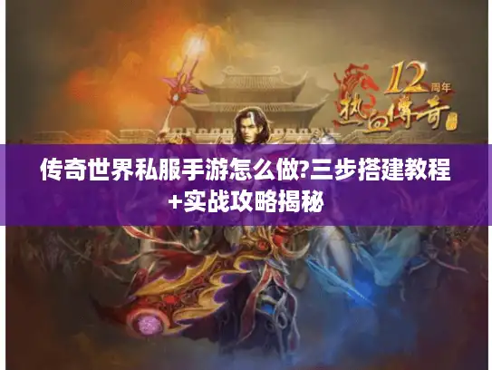 传奇世界私服手游怎么做?三步搭建教程+实战攻略揭秘
