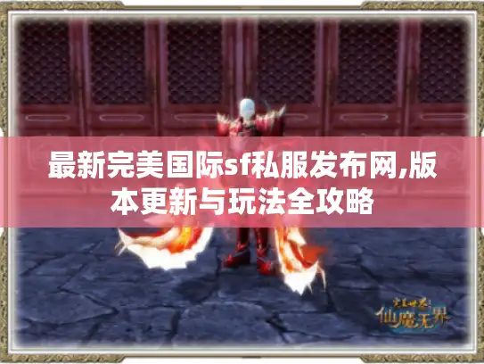 最新完美国际sf私服发布网,版本更新与玩法全攻略