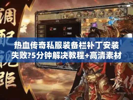 热血传奇私服装备栏补丁安装失败?5分钟解决教程+高清素材包