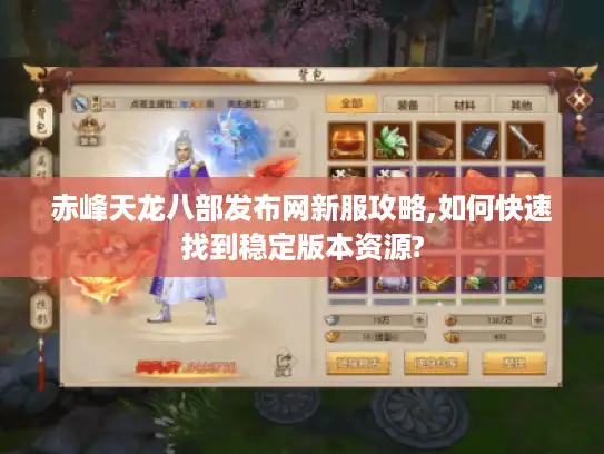 赤峰天龙八部发布网新服攻略,如何快速找到稳定版本资源?