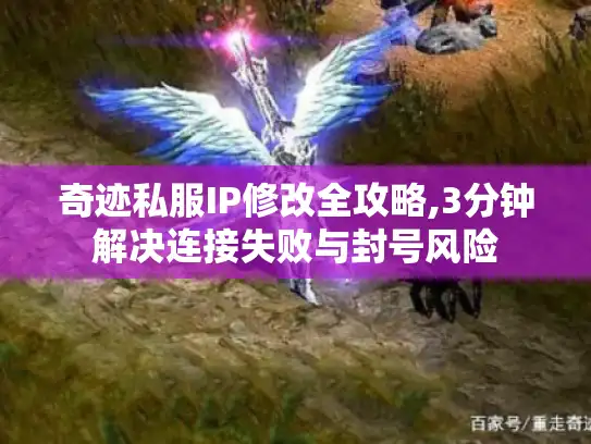 奇迹私服IP修改全攻略,3分钟解决连接失败与封号风险 奇迹私服IP修改全攻略,3分钟解决连接失败与封号风险