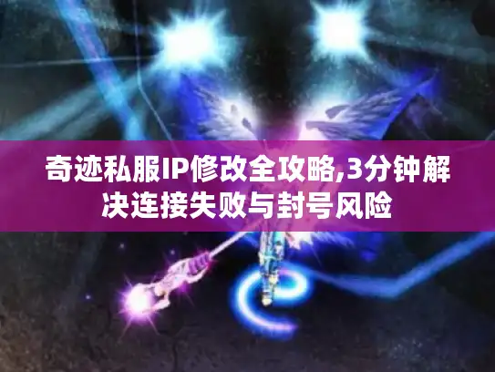 奇迹私服IP修改全攻略,3分钟解决连接失败与封号风险 奇迹私服IP修改全攻略,3分钟解决连接失败与封号风险