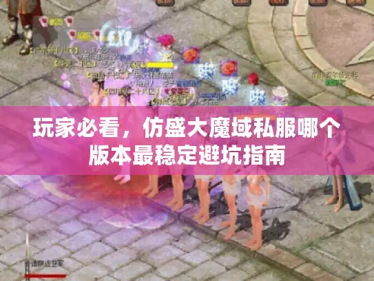 玩家必看，仿盛大魔域私服哪个版本最稳定避坑指南