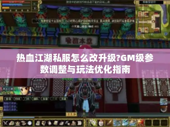 热血江湖私服怎么改升级?GM级参数调整与玩法优化指南