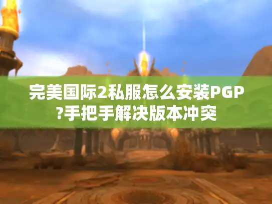 完美国际2私服怎么安装PGP?手把手解决版本冲突 完美国际2私服怎么安装PGP?手把手解决版本冲突