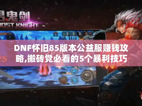 DNF怀旧85版本公益服赚钱攻略,搬砖党必看的5个暴利技巧