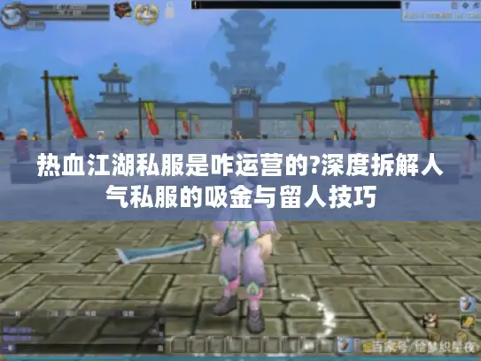 热血江湖私服是咋运营的?深度拆解人气私服的吸金与留人技巧