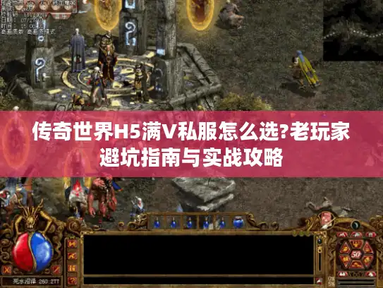传奇世界H5满V私服怎么选?老玩家避坑指南与实战攻略