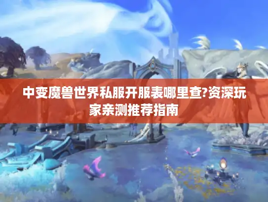 中变魔兽世界私服开服表哪里查?资深玩家亲测推荐指南 中变魔兽世界私服开服表哪里查?资深玩家亲测推荐指南