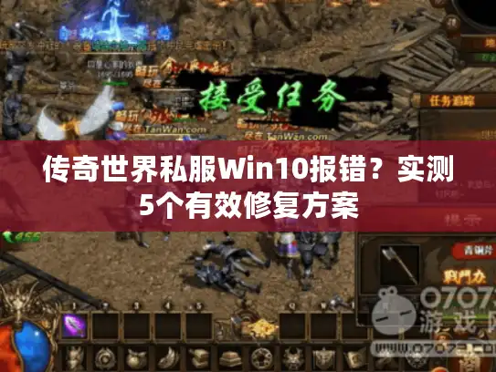 传奇世界私服Win10报错?实测5个有效修复方案 传奇世界私服Win10报错?实测5个有效修复方案