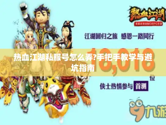 热血江湖私服号怎么弄?手把手教学与避坑指南 热血江湖私服号怎么弄?手把手教学与避坑指南