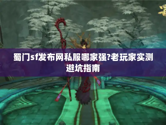 蜀门sf发布网私服哪家强?老玩家实测避坑指南 蜀门sf发布网私服哪家强?老玩家实测避坑指南