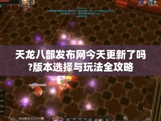 天龙八部发布网今天更新了吗?版本选择与玩法全攻略