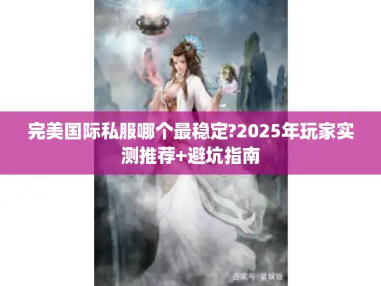 完美国际私服哪个最稳定?2025年玩家实测推荐+避坑指南