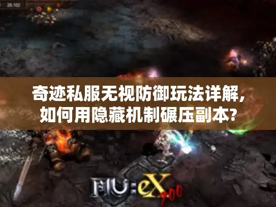 奇迹私服无视防御玩法详解,如何用隐藏机制碾压副本?