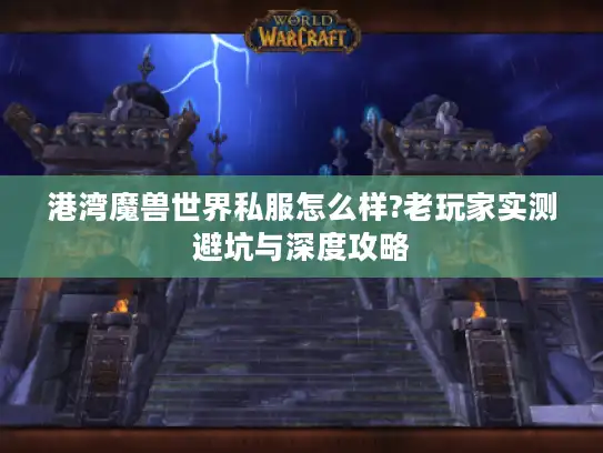 港湾魔兽世界私服怎么样?老玩家实测避坑与深度攻略