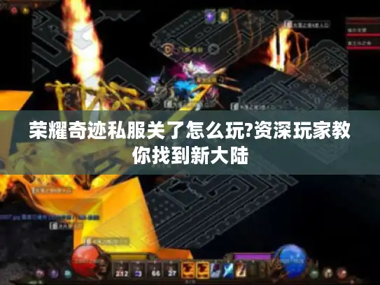 荣耀奇迹私服关了怎么玩?资深玩家教你找到新大陆