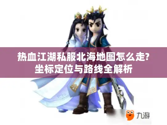 热血江湖私服北海地图怎么走?坐标定位与路线全解析