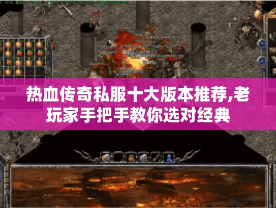 热血传奇私服十大版本推荐,老玩家手把手教你选对经典