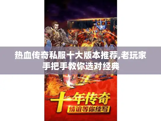 热血传奇私服十大版本推荐,老玩家手把手教你选对经典