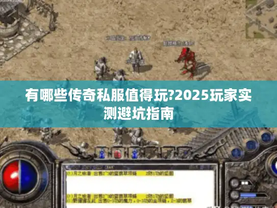 有哪些传奇私服值得玩?2025玩家实测避坑指南 有哪些传奇私服值得玩?2025玩家实测避坑指南