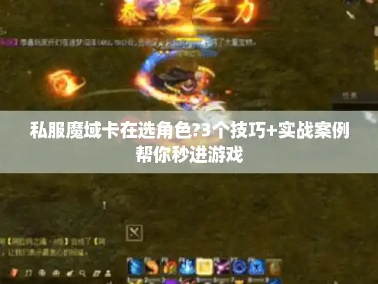 私服魔域卡在选角色?3个技巧+实战案例帮你秒进游戏