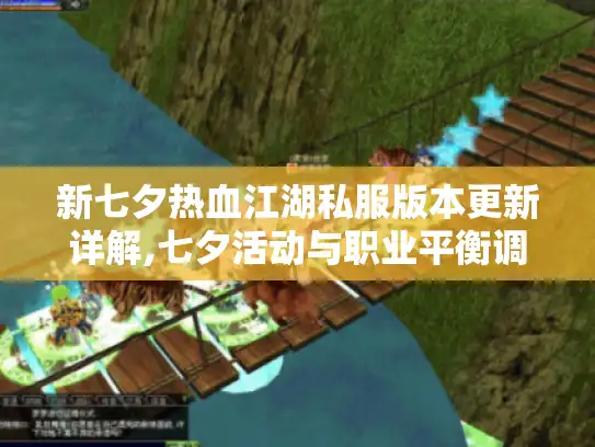 新七夕热血江湖私服版本更新详解,七夕活动与职业平衡调整全攻略 新七夕热血江湖私服版本更新详解,七夕活动与职业平衡调整全攻略