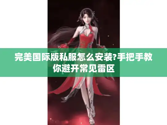 完美国际版私服怎么安装?手把手教你避开常见雷区