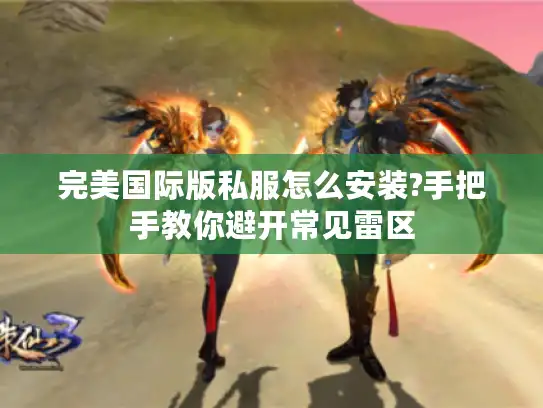 完美国际版私服怎么安装?手把手教你避开常见雷区
