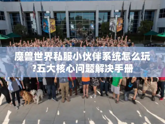 魔兽世界私服小伙伴系统怎么玩?五大核心问题解决手册 魔兽世界私服小伙伴系统怎么玩?五大核心问题解决手册