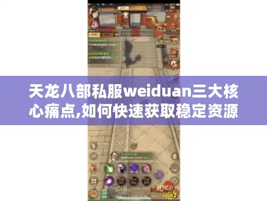 天龙八部私服weiduan三大核心痛点,如何快速获取稳定资源