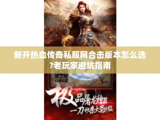 新开热血传奇私服网合击版本怎么选?老玩家避坑指南