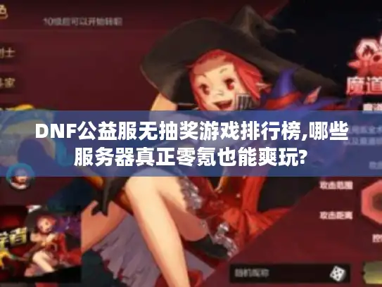 DNF公益服无抽奖游戏排行榜,哪些服务器真正零氪也能爽玩?
