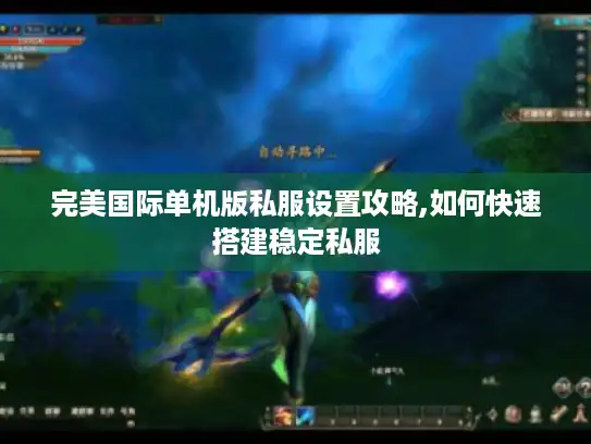 完美国际单机版私服设置攻略,如何快速搭建稳定私服 完美国际单机版私服设置攻略,如何快速搭建稳定私服