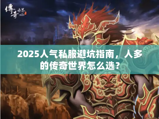 2025人气私服避坑指南,人多的传奇世界怎么选? 2025人气私服避坑指南,人多的传奇世界怎么选?