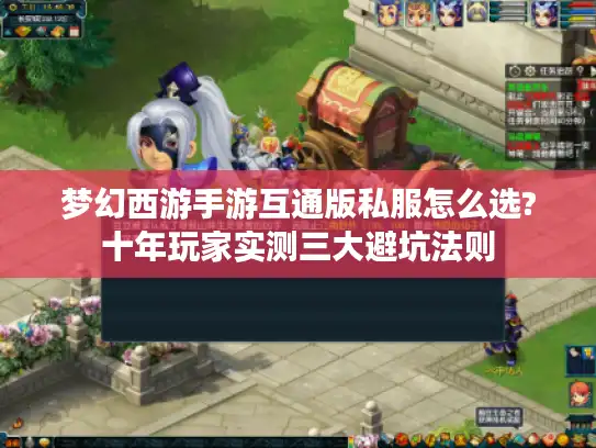 梦幻西游手游互通版私服怎么选?十年玩家实测三大避坑法则