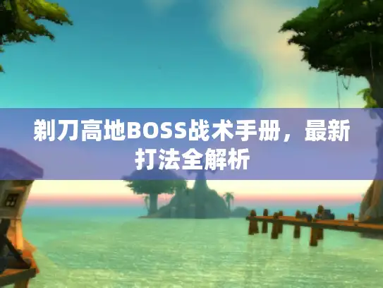 剃刀高地BOSS战术手册，最新打法全解析