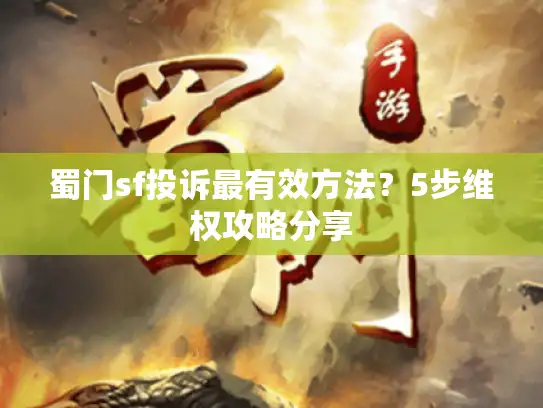 蜀门sf投诉最有效方法？5步维权攻略分享