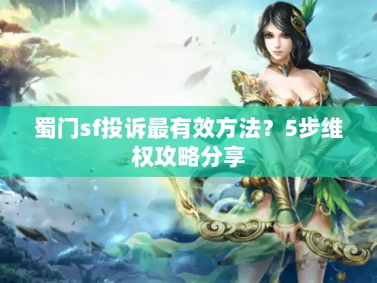 蜀门sf投诉最有效方法？5步维权攻略分享