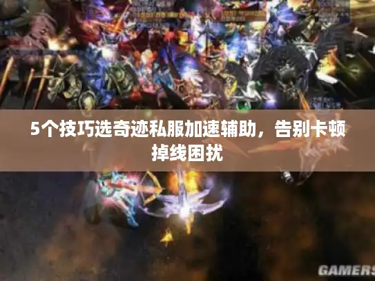 5个技巧选奇迹私服加速辅助，告别卡顿掉线困扰