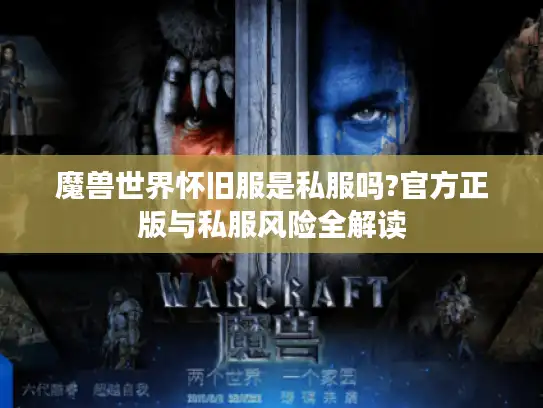 魔兽世界怀旧服是私服吗?官方正版与私服风险全解读