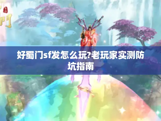 好蜀门sf发怎么玩?老玩家实测防坑指南 好蜀门sf发怎么玩?老玩家实测防坑指南