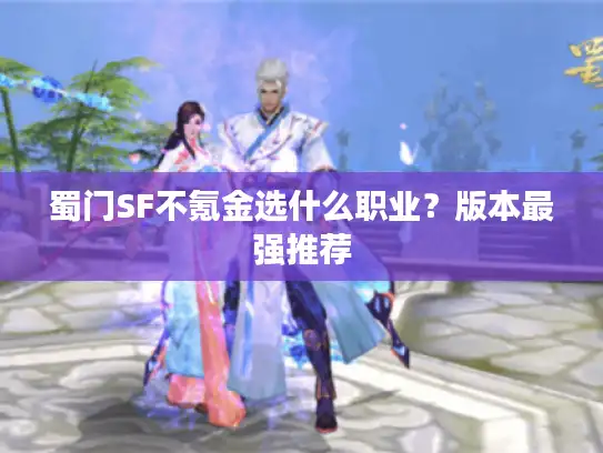 蜀门SF不氪金选什么职业？版本最强推荐