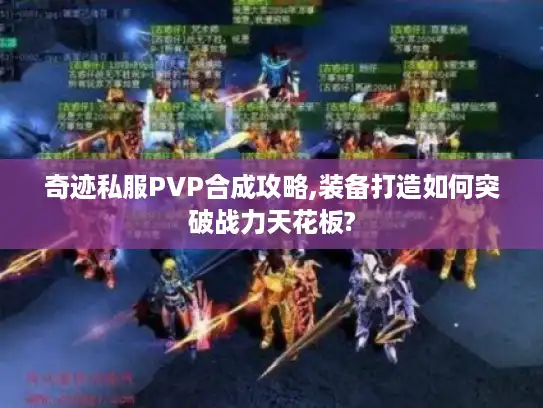 奇迹私服PVP合成攻略,装备打造如何突破战力天花板? 奇迹私服PVP合成攻略,装备打造如何突破战力天花板?