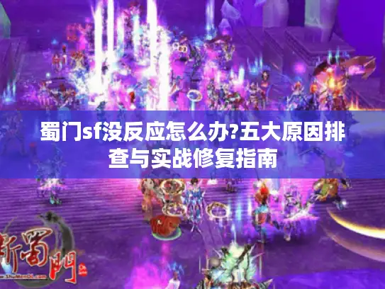 蜀门sf没反应怎么办?五大原因排查与实战修复指南 蜀门sf没反应怎么办?五大原因排查与实战修复指南