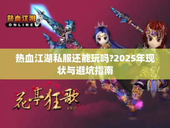 热血江湖私服还能玩吗?2025年现状与避坑指南 热血江湖私服还能玩吗?2025年现状与避坑指南