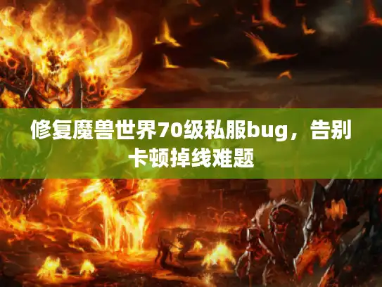 修复魔兽世界70级私服bug，告别卡顿掉线难题