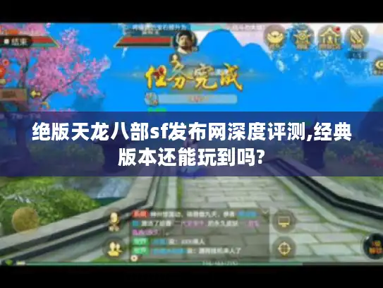 绝版天龙八部sf发布网深度评测,经典版本还能玩到吗?