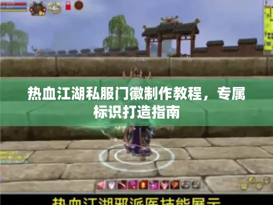 热血江湖私服门徽制作教程,专属标识打造指南 热血江湖私服门徽制作教程,专属标识打造指南